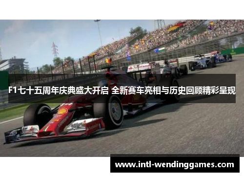 F1七十五周年庆典盛大开启 全新赛车亮相与历史回顾精彩呈现