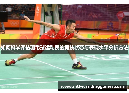 如何科学评估羽毛球运动员的竞技状态与表现水平分析方法