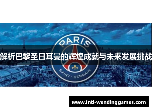 解析巴黎圣日耳曼的辉煌成就与未来发展挑战