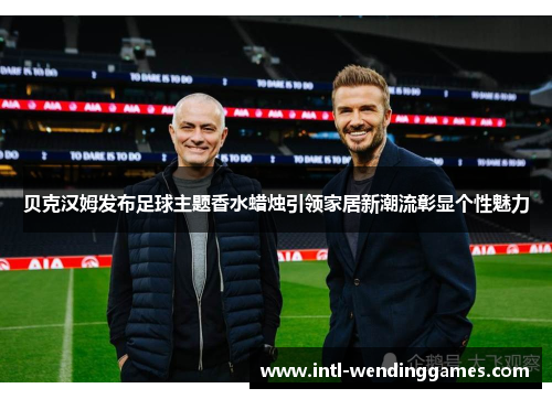 贝克汉姆发布足球主题香水蜡烛引领家居新潮流彰显个性魅力