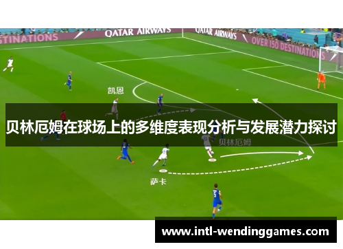贝林厄姆在球场上的多维度表现分析与发展潜力探讨