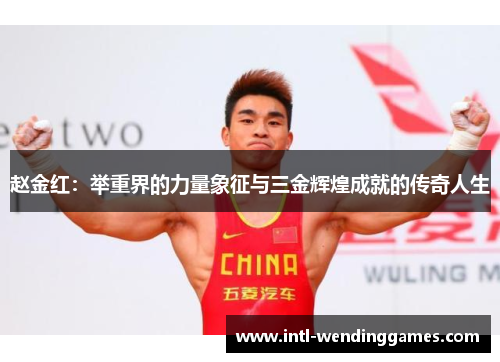 赵金红：举重界的力量象征与三金辉煌成就的传奇人生