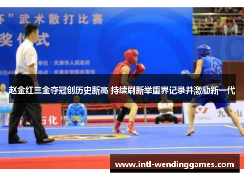 赵金红三金夺冠创历史新高 持续刷新举重界记录并激励新一代