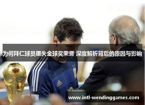 为何拜仁球员屡失金球奖荣誉 深度解析背后的原因与影响
