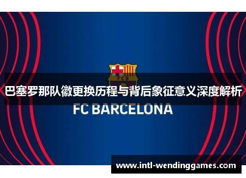 巴塞罗那队徽更换历程与背后象征意义深度解析