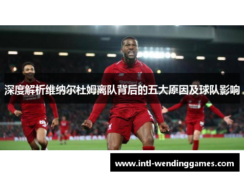 深度解析维纳尔杜姆离队背后的五大原因及球队影响