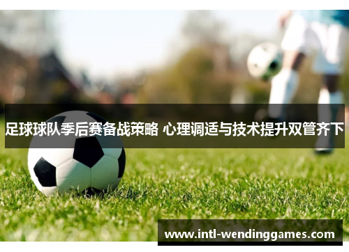 足球球队季后赛备战策略 心理调适与技术提升双管齐下