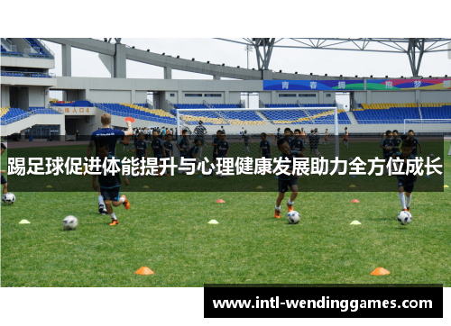 踢足球促进体能提升与心理健康发展助力全方位成长