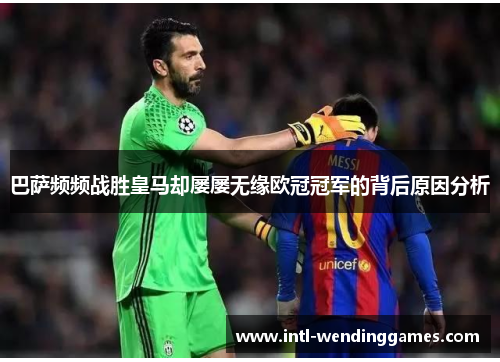 巴萨频频战胜皇马却屡屡无缘欧冠冠军的背后原因分析