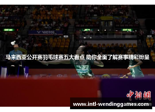 马来西亚公开赛羽毛球赛五大看点 助你全面了解赛事精彩纷呈
