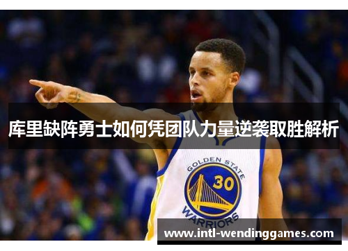 库里缺阵勇士如何凭团队力量逆袭取胜解析