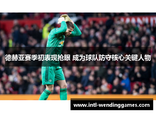 德赫亚赛季初表现抢眼 成为球队防守核心关键人物