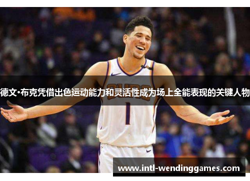 德文·布克凭借出色运动能力和灵活性成为场上全能表现的关键人物