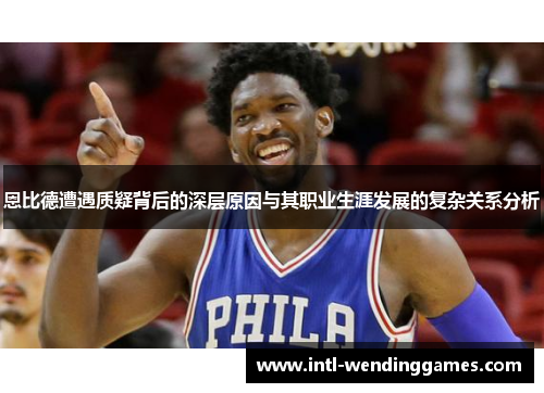 恩比德遭遇质疑背后的深层原因与其职业生涯发展的复杂关系分析